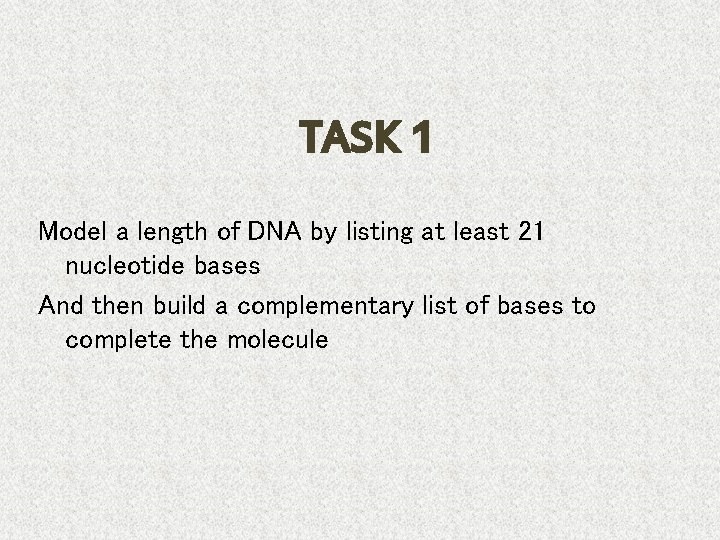 TASK 1 Model a length of DNA by listing at least 21 nucleotide bases