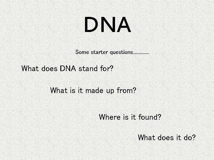 DNA Some starter questions. . . What does DNA stand for? What is it