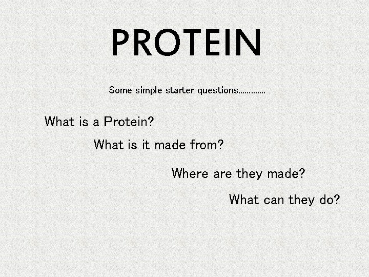 PROTEIN Some simple starter questions. . . What is a Protein? What is it