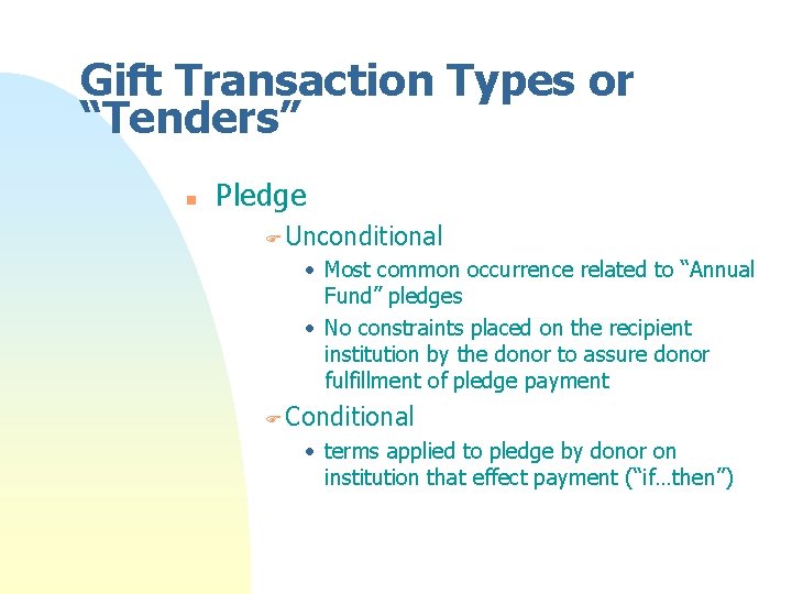 Gift Transaction Types or “Tenders” n Pledge F Unconditional • Most common occurrence related Gift Transaction Types or “Tenders” n Pledge F Unconditional • Most common occurrence related