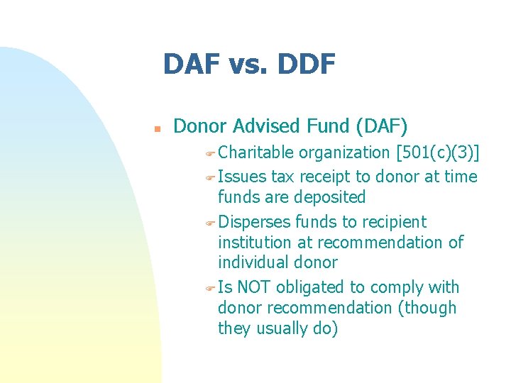 DAF vs. DDF n Donor Advised Fund (DAF) F Charitable organization [501(c)(3)] F Issues