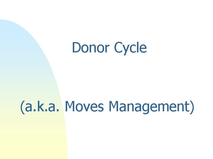 Donor Cycle (a. k. a. Moves Management) Donor Cycle (a. k. a. Moves Management)