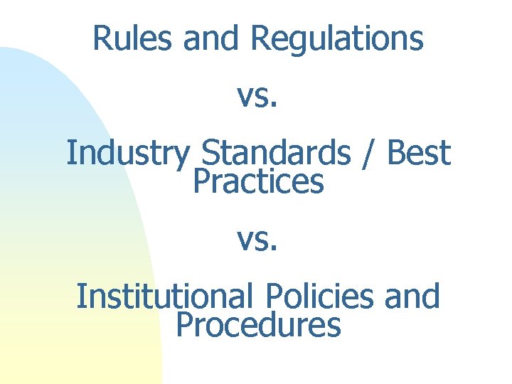 Rules and Regulations vs. Industry Standards / Best Practices vs. Institutional Policies and Procedures Rules and Regulations vs. Industry Standards / Best Practices vs. Institutional Policies and Procedures