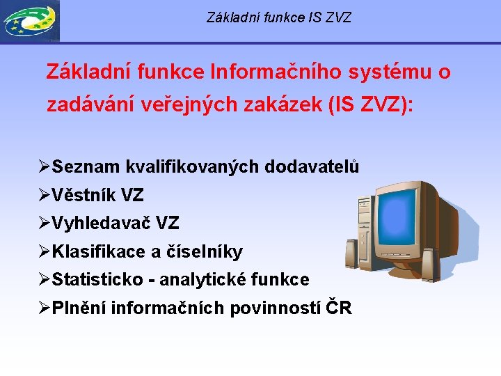 Základní funkce IS ZVZ Základní funkce Informačního systému o zadávání veřejných zakázek (IS ZVZ):