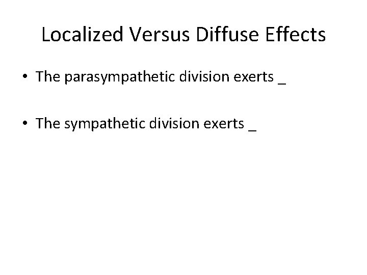 Localized Versus Diffuse Effects • The parasympathetic division exerts _ • The sympathetic division