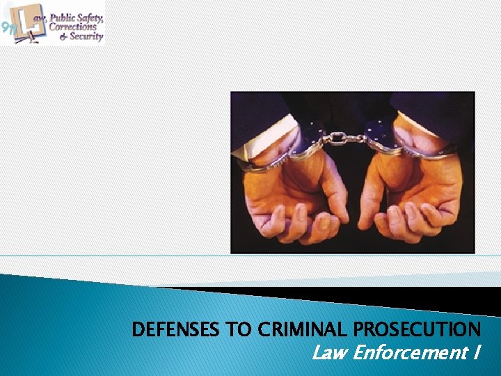 DEFENSES TO CRIMINAL PROSECUTION Law Enforcement I 