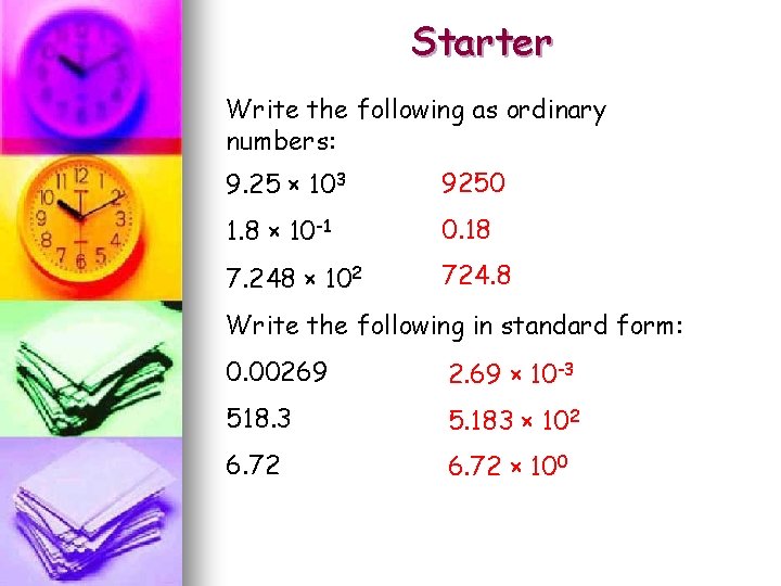 Starter Write the following as ordinary numbers: 9. 25 × 103 9250 1. 8