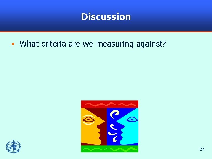 Discussion § What criteria are we measuring against? 27 