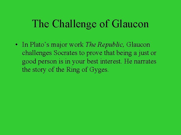 The Challenge of Glaucon • In Plato’s major work The Republic, Glaucon challenges Socrates