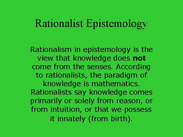 Rationalist Epistemology Rationalism in epistemology is the view that knowledge does not come from