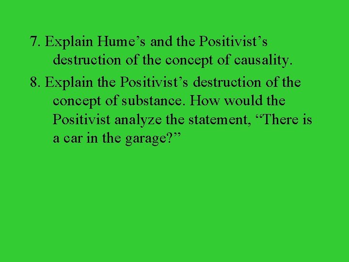 7. Explain Hume’s and the Positivist’s destruction of the concept of causality. 8. Explain