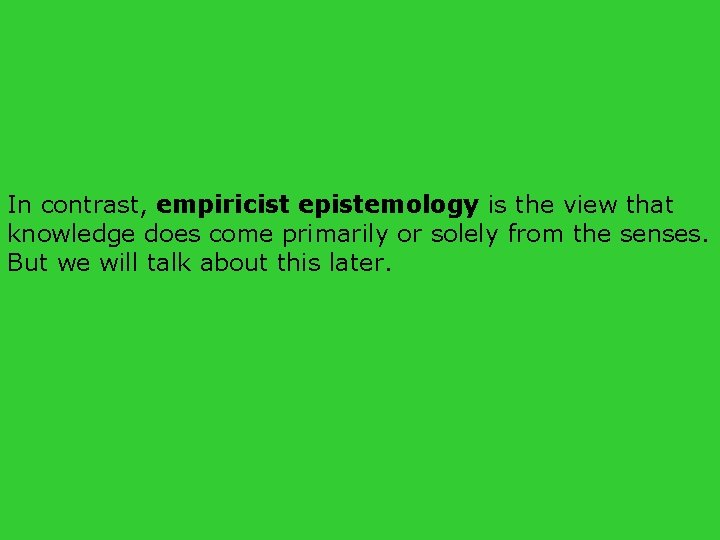 In contrast, empiricist epistemology is the view that knowledge does come primarily or solely