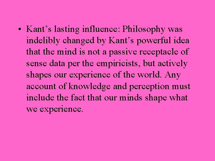  • Kant’s lasting influence: Philosophy was indelibly changed by Kant’s powerful idea that