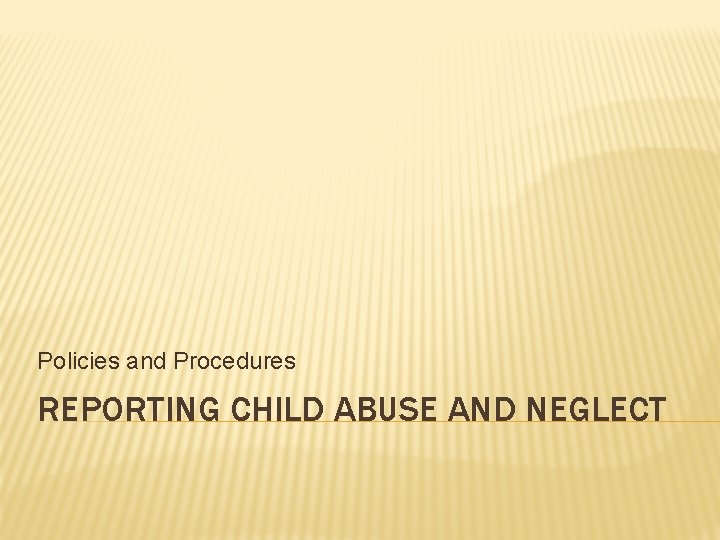 Policies and Procedures REPORTING CHILD ABUSE AND NEGLECT 