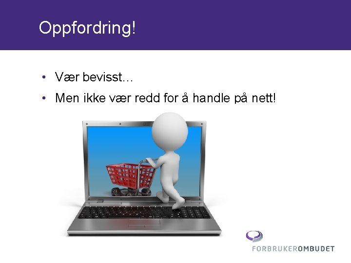 Oppfordring! • Vær bevisst… • Men ikke vær redd for å handle på nett!