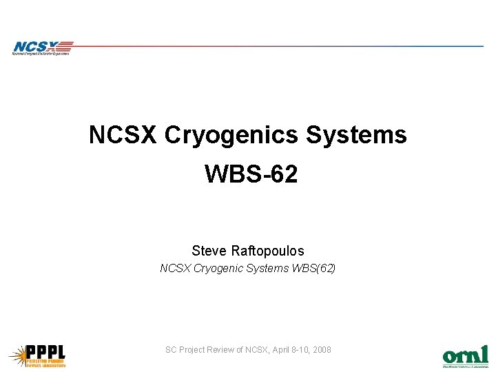 NCSX Cryogenics Systems WBS-62 Steve Raftopoulos NCSX Cryogenic Systems WBS(62) SC Project Review of