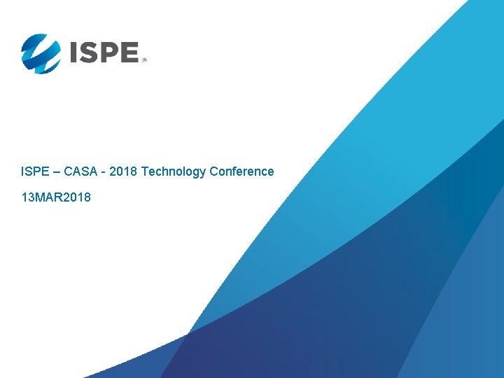 ISPE – CASA - 2018 Technology Conference 13 MAR 2018 ISPE – CASA - 2018 Technology Conference 13 MAR 2018