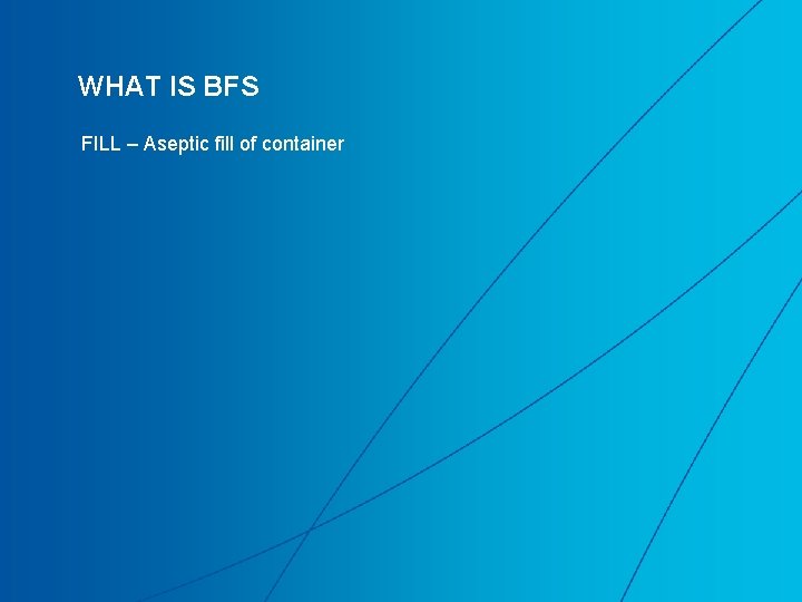 WHAT IS BFS FILL – Aseptic fill of container WHAT IS BFS FILL – Aseptic fill of container