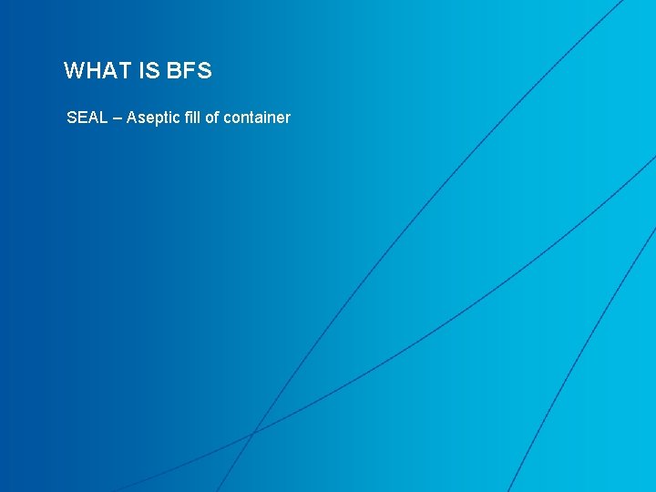 WHAT IS BFS SEAL – Aseptic fill of container WHAT IS BFS SEAL – Aseptic fill of container