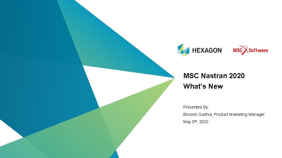 MSC Nastran 2020 What’s New Presented By: Bhoomi Gadhia, Product Marketing Manager May 5