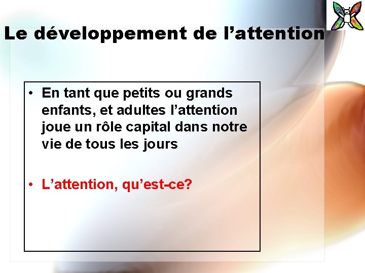 Le développement de l’attention • En tant que petits ou grands enfants, et adultes