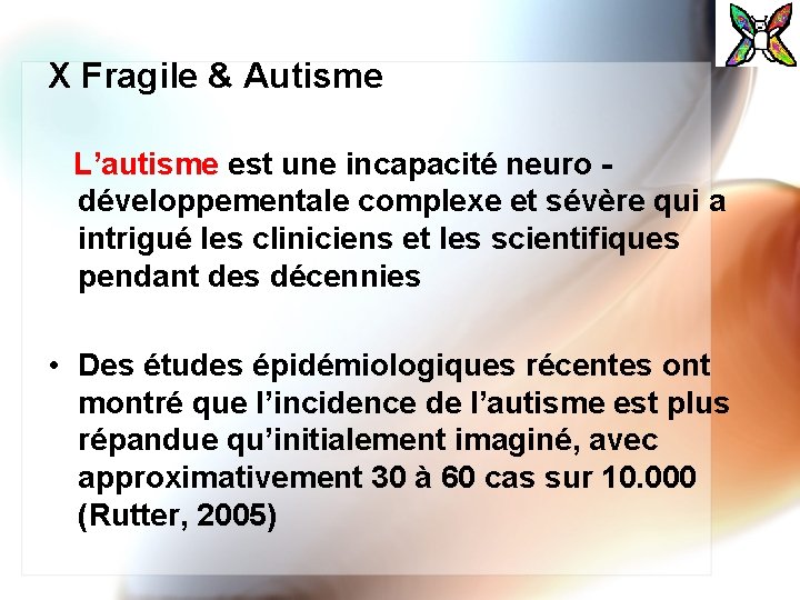 X Fragile & Autisme L’autisme est une incapacité neuro développementale complexe et sévère qui