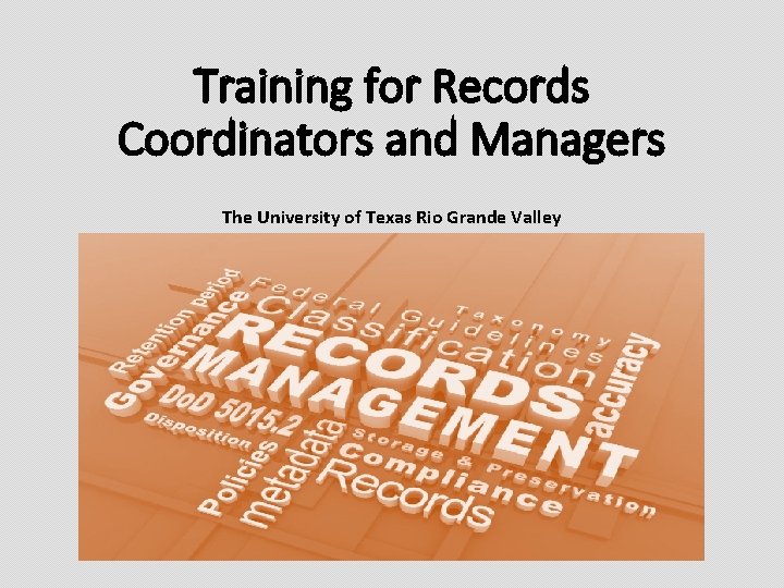 Training for Records Coordinators and Managers The University of Texas Rio Grande Valley 