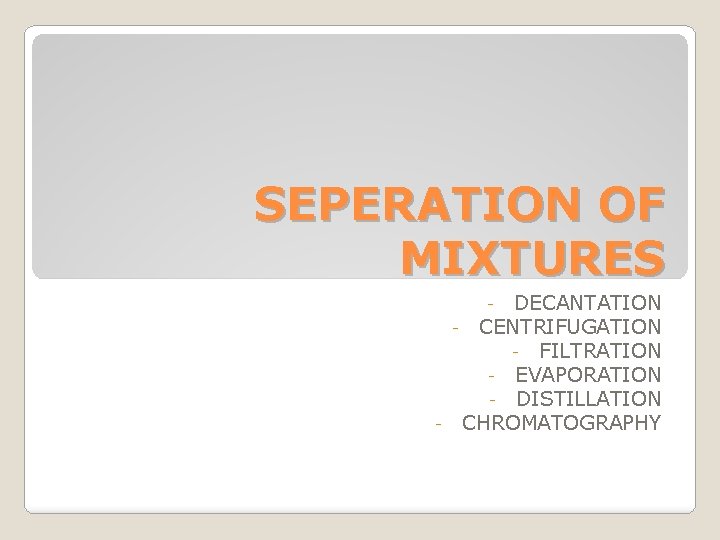 SEPERATION OF MIXTURES DECANTATION - CENTRIFUGATION - FILTRATION - EVAPORATION - DISTILLATION - CHROMATOGRAPHY