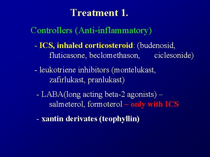 Treatment 1. Controllers (Anti-inflammatory) - ICS, inhaled corticosteroid: (budenosid, fluticasone, beclomethason, ciclesonide) - leukotriene