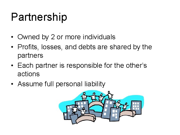 Partnership • Owned by 2 or more individuals • Profits, losses, and debts are