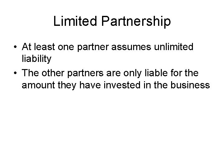 Limited Partnership • At least one partner assumes unlimited liability • The other partners