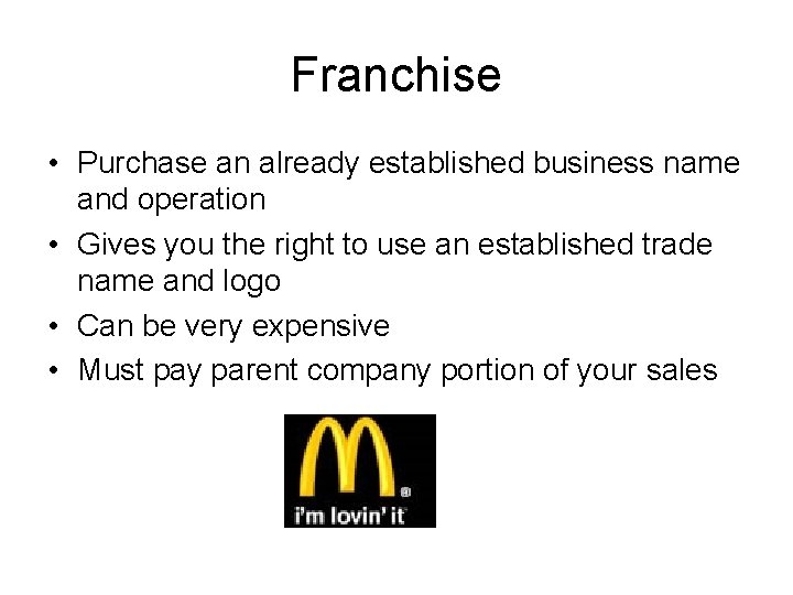 Franchise • Purchase an already established business name and operation • Gives you the
