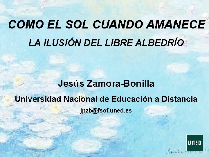 COMO EL SOL CUANDO AMANECE LA ILUSIÓN DEL LIBRE ALBEDRÍO Jesús Zamora-Bonilla Universidad Nacional