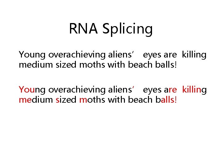 RNA Splicing Young overachieving aliens’ eyes are killing medium sized moths with beach balls!