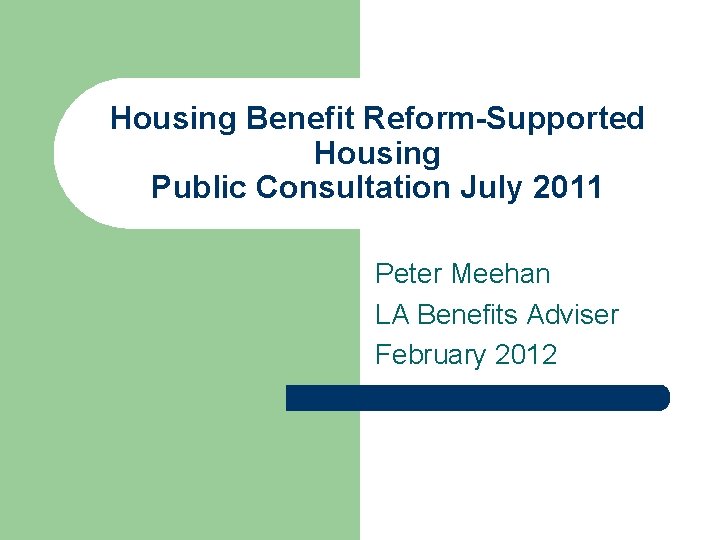 Housing Benefit Reform-Supported Housing Public Consultation July 2011 Peter Meehan LA Benefits Adviser February