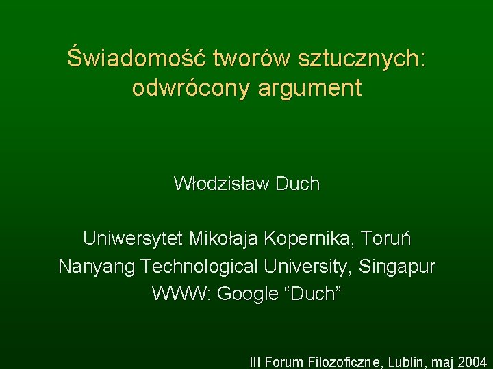 Świadomość tworów sztucznych: odwrócony argument Włodzisław Duch Uniwersytet Mikołaja Kopernika, Toruń Nanyang Technological University,