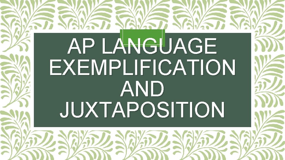 AP LANGUAGE EXEMPLIFICATION AND JUXTAPOSITION 