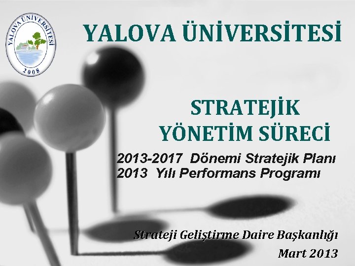 YALOVA ÜNİVERSİTESİ STRATEJİK YÖNETİM SÜRECİ 2013 -2017 Dönemi Stratejik Planı 2013 Yılı Performans Programı