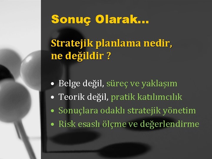 Sonuç Olarak. . . Stratejik planlama nedir, ne değildir ? • • Belge değil,