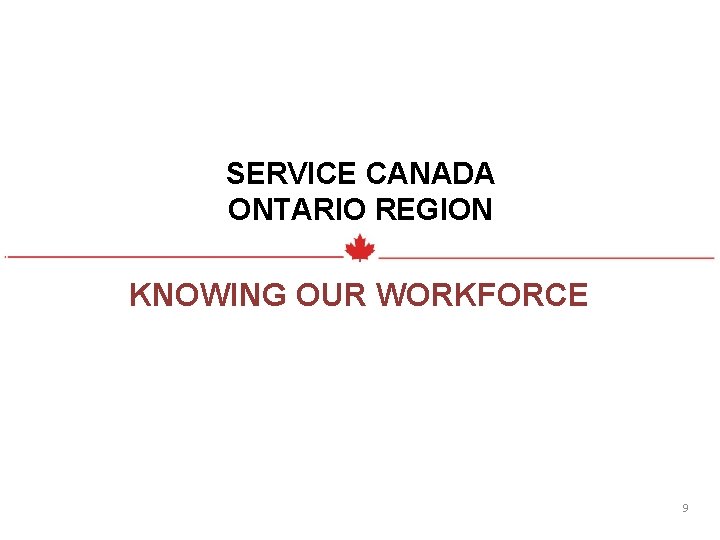 SERVICE CANADA ONTARIO REGION KNOWING OUR WORKFORCE 9 