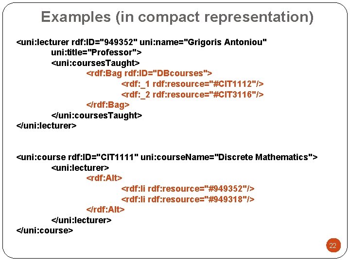 Examples (in compact representation) <uni: lecturer rdf: ID="949352" uni: name="Grigoris Antoniou" uni: title="Professor"> <uni: