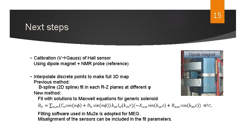 15 Next steps • Calibration (V Gauss) of Hall sensor Using dipole magnet +