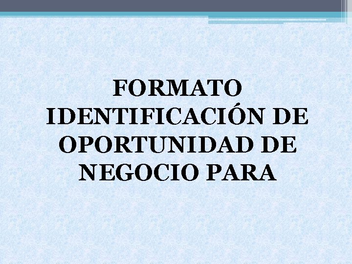 FORMATO IDENTIFICACIÓN DE OPORTUNIDAD DE NEGOCIO PARA 