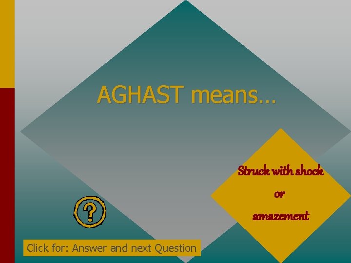 AGHAST means… Struck with shock or amazement Click for: Answer and next Question 
