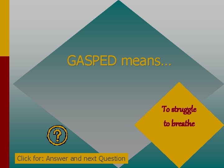 GASPED means… To struggle to breathe Click for: Answer and next Question 