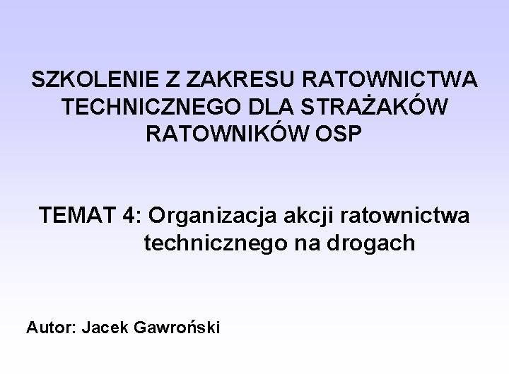 SZKOLENIE Z ZAKRESU RATOWNICTWA TECHNICZNEGO DLA STRAŻAKÓW RATOWNIKÓW OSP TEMAT 4: Organizacja akcji ratownictwa