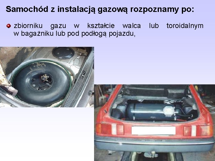 Samochód z instalacją gazową rozpoznamy po: zbiorniku gazu w kształcie walca w bagażniku lub