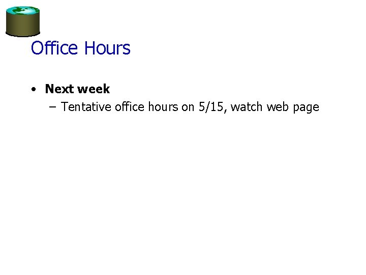 Office Hours • Next week – Tentative office hours on 5/15, watch web page