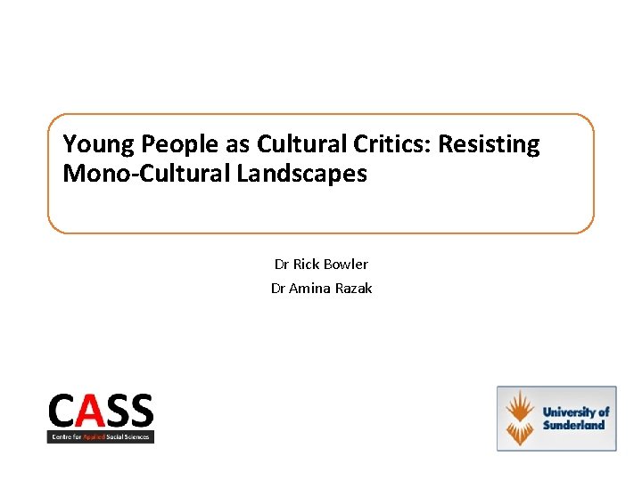 Young People as Cultural Critics: Resisting Mono-Cultural Landscapes Dr Rick Bowler Dr Amina Razak