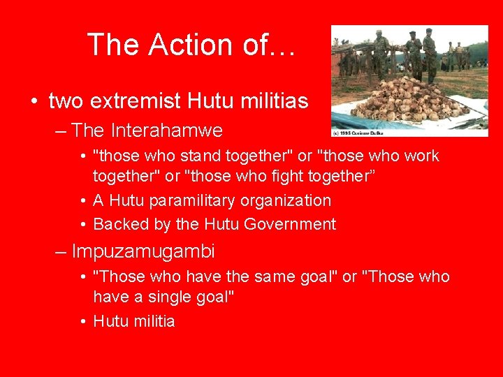 The Action of… • two extremist Hutu militias – The Interahamwe • "those who